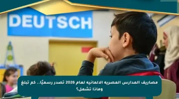 مصاريف المدارس المصرية الألمانية لعام 2026 تصدر رسميًا.. كم تبلغ وماذا تشمل؟